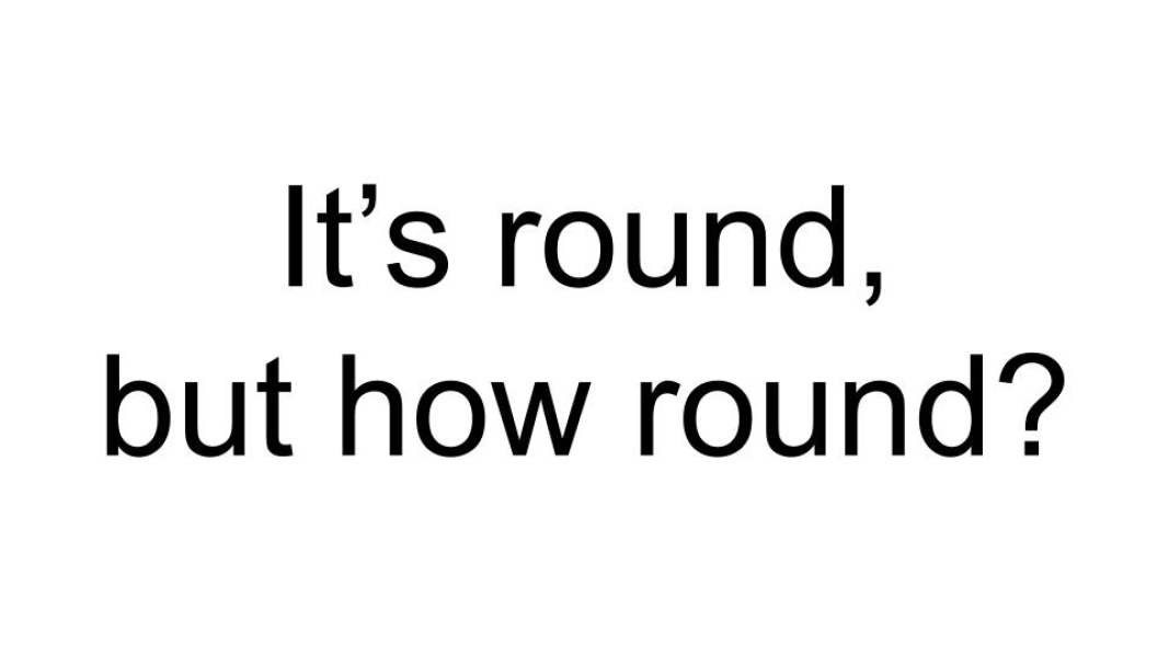 It Is Round, But How Round