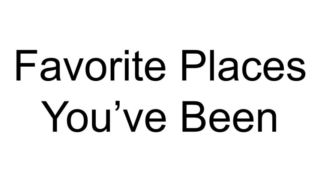 Favorite Places You've Been